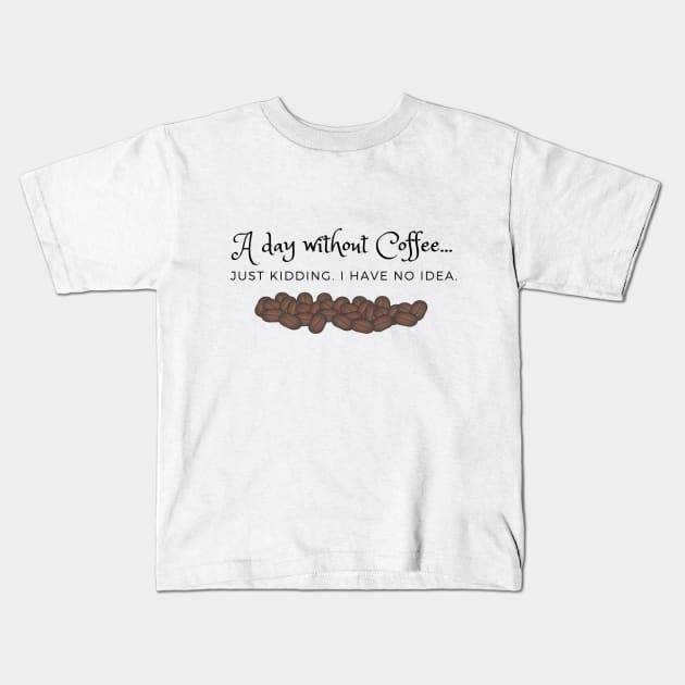 A Day Without Coffee... Just Kidding.  I have no idea Kids T-Shirt by laseram